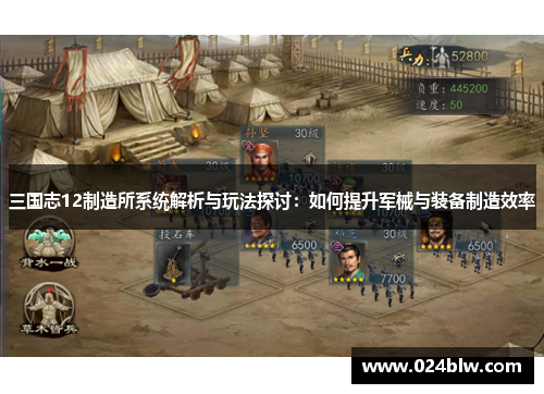 三国志12制造所系统解析与玩法探讨：如何提升军械与装备制造效率