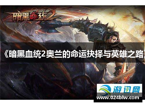 《暗黑血统2奥兰的命运抉择与英雄之路》